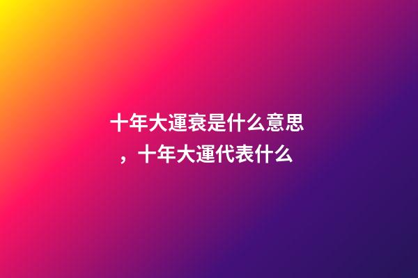 十年大運衰是什么意思，十年大運代表什么